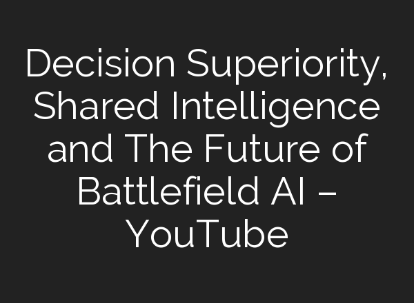 Decision Superiority, Shared Intelligence and The Future of Battlefield <b>AI</b> – YouTube