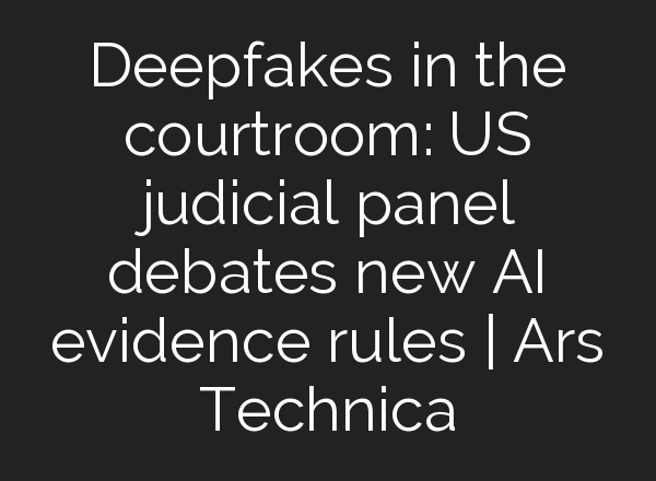 Deepfakes in the courtroom: US judicial panel debates new AI evidence rules | Ars Technica