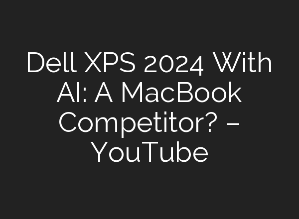 Dell XPS 2024 With <b>AI</b>: A MacBook Competitor? – YouTube