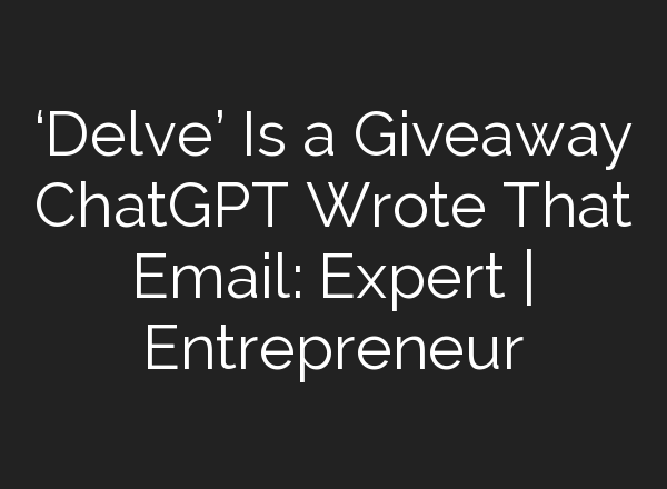 ‘Delve’ Is a Giveaway <b>ChatGPT</b> Wrote That Email: Expert | Entrepreneur
