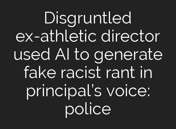 Disgruntled ex-athletic director used <b>AI</b> to generate fake racist rant in principal’s voice: police