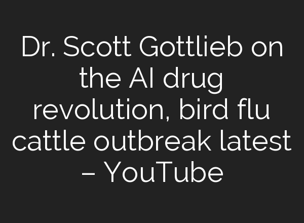 Dr. Scott Gottlieb on the <b>AI</b> drug revolution, bird flu cattle outbreak latest – YouTube