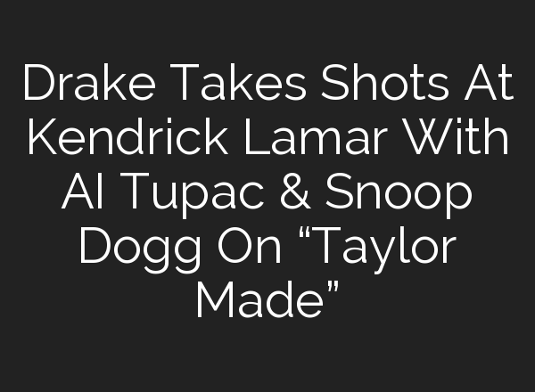 Drake Takes Shots At Kendrick Lamar With <b>AI</b> Tupac & Snoop Dogg On “Taylor Made”