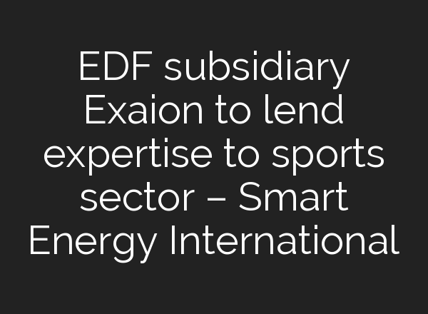 EDF subsidiary Exaion to lend expertise to sports sector – Smart Energy International
