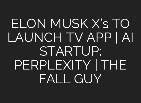 ELON MUSK X’s TO LAUNCH TV APP | <b>AI</b> STARTUP: PERPLEXITY | THE FALL GUY