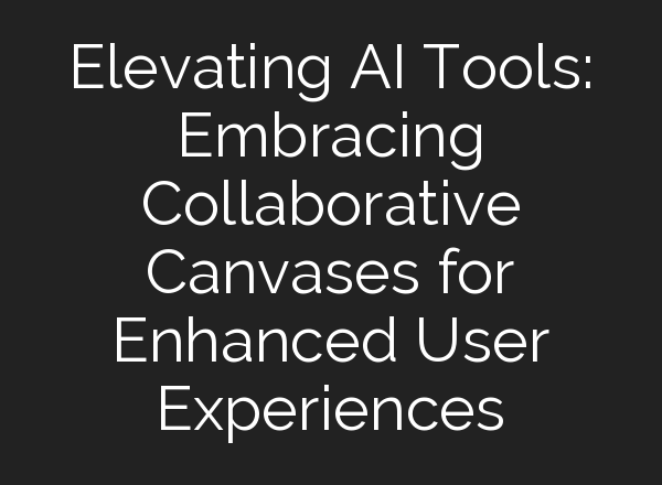 Elevating AI Tools: Embracing Collaborative Canvases for Enhanced User Experiences