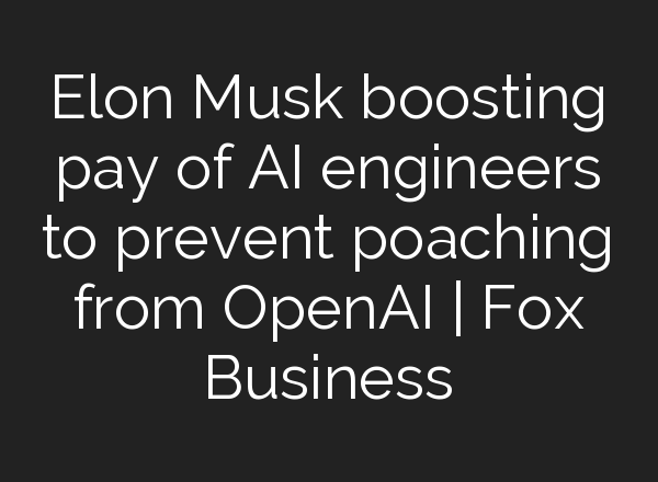 Elon Musk boosting pay of AI engineers to prevent poaching from OpenAI | Fox Business