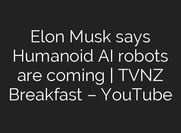 Elon Musk says Humanoid <b>AI</b> robots are coming | TVNZ Breakfast – YouTube