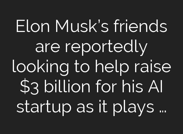 Elon Musk’s friends are reportedly looking to help raise $3 billion for his AI startup as it plays …