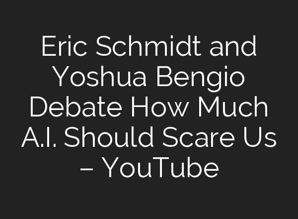 Eric Schmidt and Yoshua Bengio Debate How Much <b>A.I.</b> Should Scare Us – YouTube