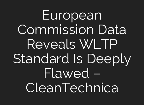 European Commission Data Reveals WLTP Standard Is Deeply Flawed – CleanTechnica