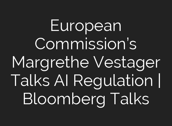 European Commission’s Margrethe Vestager Talks <b>AI</b> Regulation | Bloomberg Talks