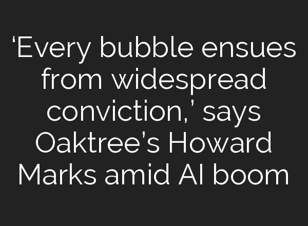 ‘Every bubble ensues from widespread conviction,’ says Oaktree’s Howard Marks amid <b>AI</b> boom
