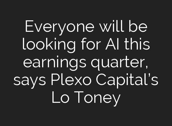 Everyone will be looking for <b>AI</b> this earnings quarter, says Plexo Capital’s Lo Toney