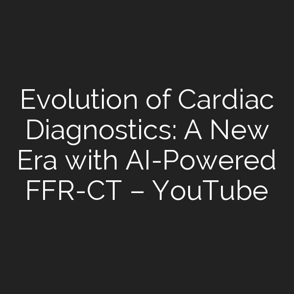 Evolution of Cardiac Diagnostics: A New Era with AI-Powered FFR-CT ...