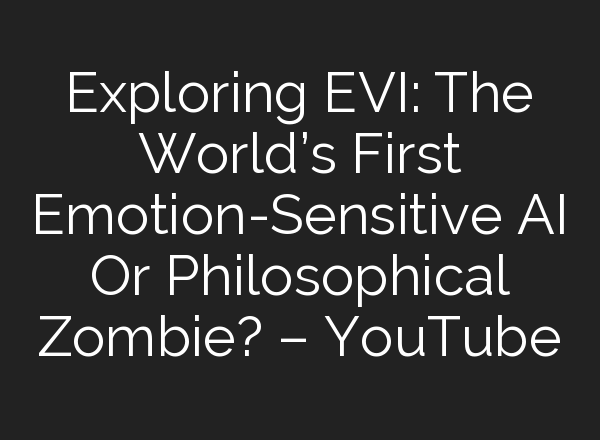 Exploring EVI: The World’s First Emotion-Sensitive <b>AI</b> Or Philosophical Zombie? – YouTube