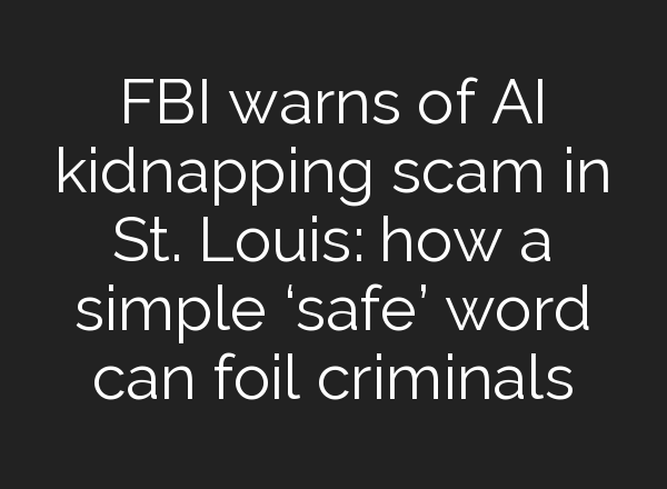 FBI warns of <b>AI</b> kidnapping scam in St. Louis: how a simple ‘safe’ word can foil criminals