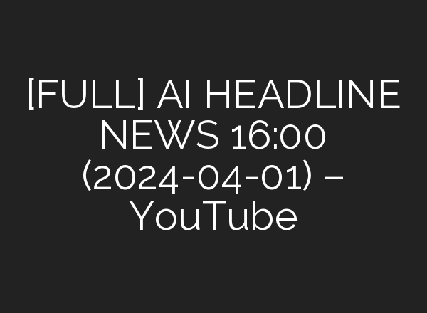 [FULL] <b>AI</b> HEADLINE NEWS 16:00 (2024-04-01) – YouTube