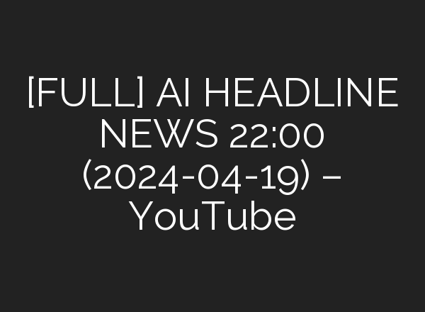 [FULL] <b>AI</b> HEADLINE NEWS 22:00 (2024-04-19) – YouTube