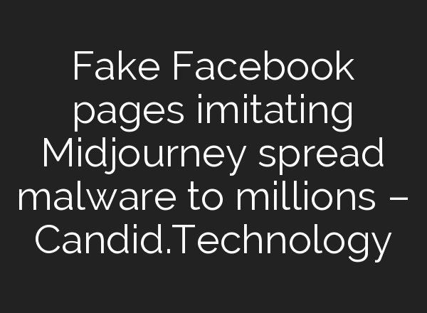 Fake Facebook pages imitating <b>Midjourney</b> spread malware to millions – Candid.Technology