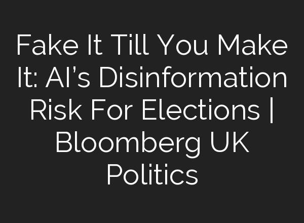 Fake It Till You Make It: <b>AI’s</b> Disinformation Risk For Elections | Bloomberg UK Politics