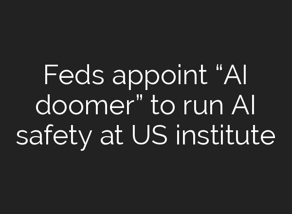 Feds appoint “AI doomer” to run AI safety at US institute