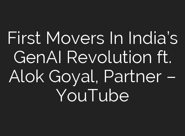 First Movers In India’s GenAI Revolution ft. Alok Goyal, Partner – YouTube