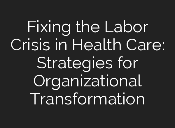 Fixing the Labor Crisis in Health Care: Strategies for Organizational Transformation