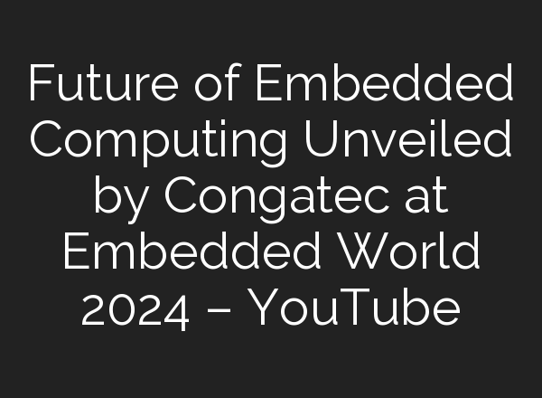 Future of Embedded Computing Unveiled by Congatec at Embedded World 2024 – YouTube