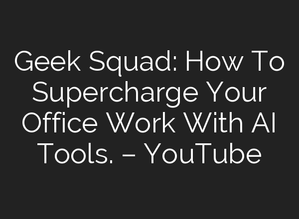 Geek Squad: How To Supercharge Your Office Work With <b>AI</b> Tools. – YouTube