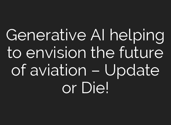 Generative AI helping to envision the future of aviation – Update or Die!