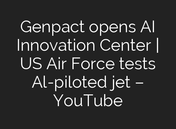 Genpact opens <b>AI</b> Innovation Center | US Air Force tests Al-piloted jet – YouTube