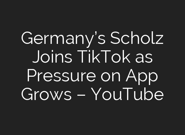Germany’s Scholz Joins TikTok as Pressure on App Grows – YouTube