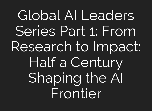Global <b>AI</b> Leaders Series Part 1: From Research to Impact: Half a Century Shaping the <b>AI</b> Frontier