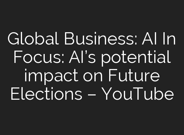 Global Business: <b>AI</b> In Focus: <b>AI’s</b> potential impact on Future Elections – YouTube