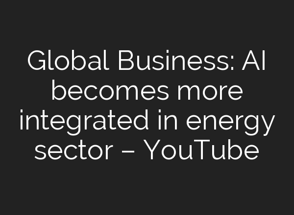 Global Business: <b>AI</b> becomes more integrated in energy sector – YouTube