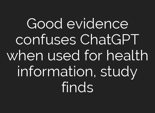 Good evidence confuses <b>ChatGPT</b> when used for health information, study finds