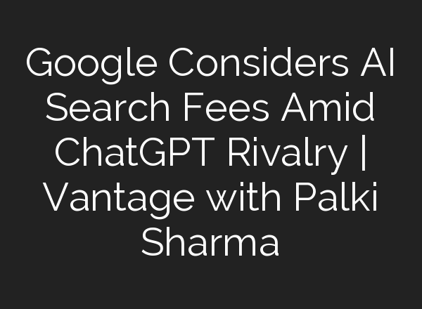 Google Considers <b>AI</b> Search Fees Amid ChatGPT Rivalry | Vantage with Palki Sharma