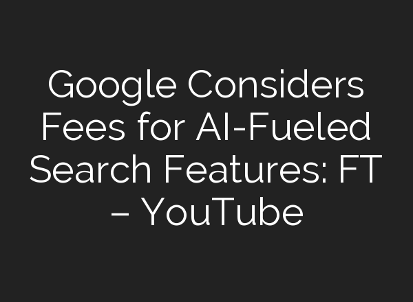 Google Considers Fees for <b>AI</b>-Fueled Search Features: FT – YouTube