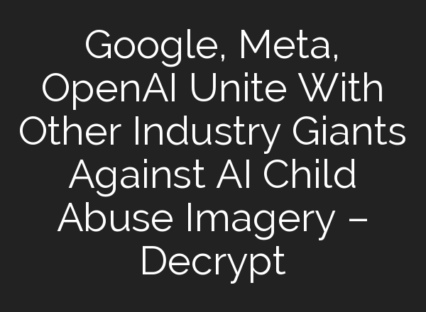 Google, Meta, <b>OpenAI</b> Unite With Other Industry Giants Against AI Child Abuse Imagery – Decrypt