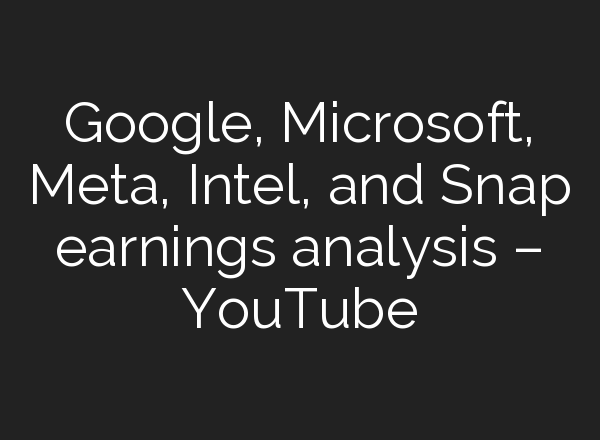 Google, Microsoft, Meta, Intel, and Snap earnings analysis – YouTube