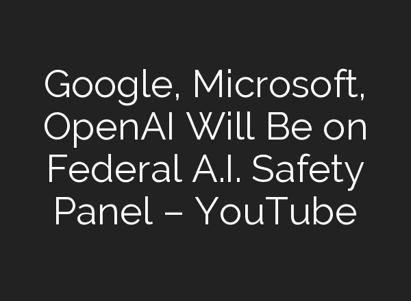 Google, Microsoft, OpenAI Will Be on Federal <b>A.I.</b> Safety Panel – YouTube