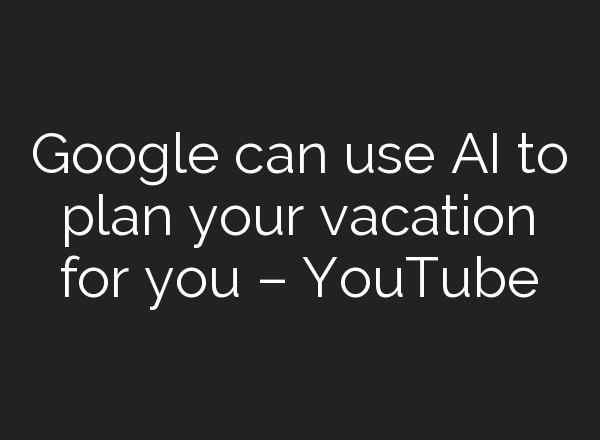 Google can use <b>AI</b> to plan your vacation for you – YouTube