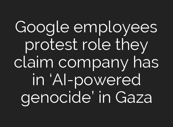 Google employees protest role they claim company has in ‘<b>AI</b>-powered genocide’ in Gaza