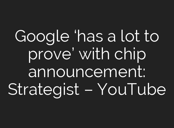 Google ‘has a lot to prove’ with chip announcement: Strategist – YouTube