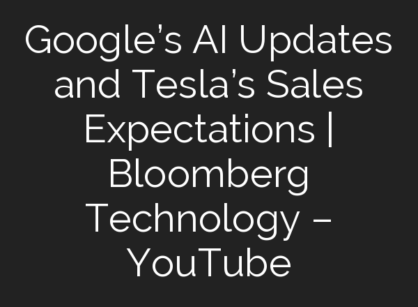 Google’s <b>AI</b> Updates and Tesla’s Sales Expectations | Bloomberg Technology – YouTube