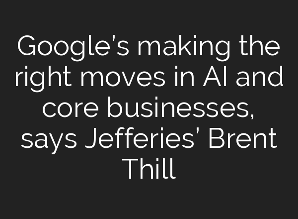 Google’s making the right moves in <b>AI</b> and core businesses, says Jefferies’ Brent Thill