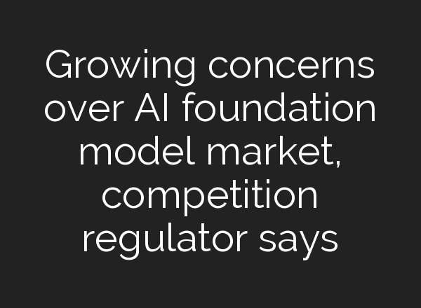 Growing concerns over AI foundation model market, competition regulator says