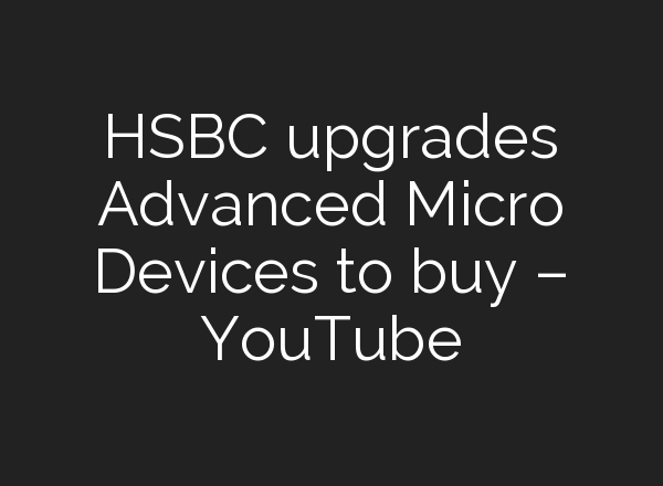 HSBC upgrades Advanced Micro Devices to buy – YouTube