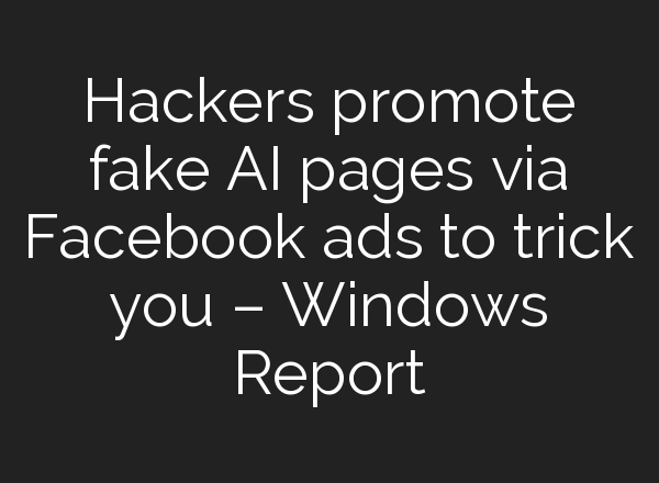 Hackers promote fake AI pages via Facebook ads to trick you – Windows Report